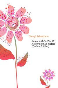 Memorie Della Vita Di Messer Cino Da Pistoja (Italian Edition)