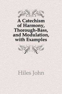 A Catechism of Harmony, Thorough-Bass, and Modulation, with Examples