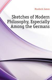 Sketches of Modern Philosophy, Especially Among the Germans