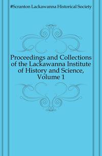 Proceedings and Collections of the Lackawanna Institute of History and Science, Volume 1
