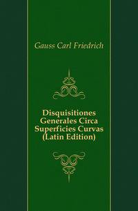Disquisitiones Generales Circa Superficies Curvas (Latin Edition)