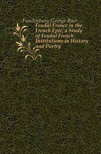 Feudal France in the French Epic, a Study of Feudal French Institutions in History and Poetry