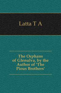 The Orphans of Glenulva, by the Author of 'The Pious Brothers'.