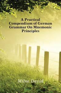 A Practical Compendium of German Grammar On Mnemonic Principles