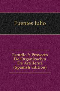 Estudio Y Proyecto De Organizacion De Artilleria (Spanish Edition)