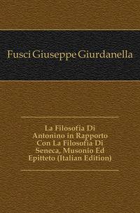 La Filosofia Di Antonino in Rapporto Con La Filosofia Di Seneca, Musonio Ed Epitteto (Italian Edition)