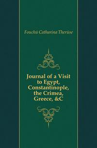 Journal of a Visit to Egypt, Constantinople, the Crimea, Greece, &amp;C