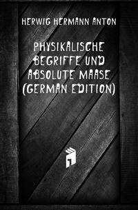 Physikalische Begriffe Und Absolute Maase (German Edition)