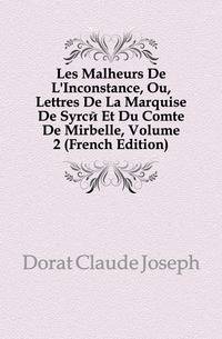 Les Malheurs De L'Inconstance, Ou, Lettres De La Marquise De Syrce Et Du Comte De Mirbelle, Volume 2 (French Edition)