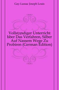 Vollstaendiger Unterricht Uber Das Verfahren, Silber Auf Nassem Wege Zu Probiren (German Edition)
