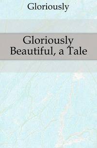 Gloriously Beautiful, a Tale