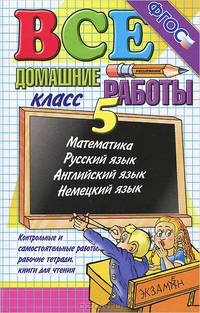 Все домашние работы за 5 класс. Математика, русский язык, английский язык, немецкий язык. Контрольные и самостоятельные работы, рабочие тетради, книги для чтения. ФГОС