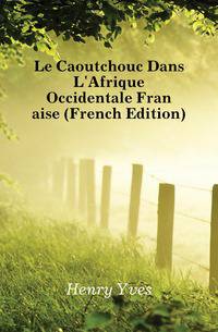 Le Caoutchouc Dans L'Afrique Occidentale Francaise (French Edition)