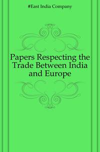 Papers Respecting the Trade Between India and Europe