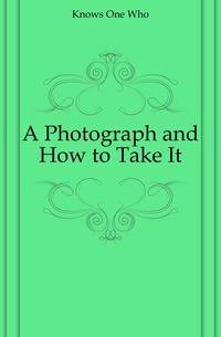 A Photograph and How to Take It