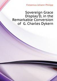 Sovereign Grace Display'D, in the Remarkable Conversion of... G. Charles Dykern