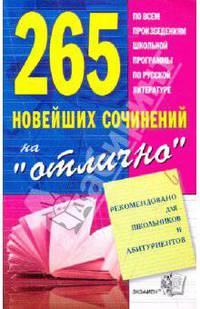 265 новейших сочинений на "отлично". Сборник по всем произведениям школьной программы по русской литературе