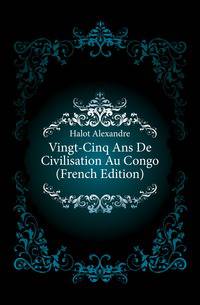 Vingt-Cinq Ans De Civilisation Au Congo (French Edition)