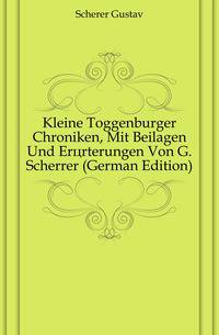 Kleine Toggenburger Chroniken, Mit Beilagen Und Eroerterungen Von G. Scherrer (German Edition)
