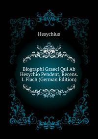 Biographi Graeci Qui Ab Hesychio Pendent, Recens. I. Flach (German Edition)