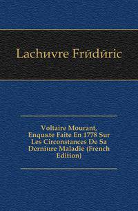 Voltaire Mourant, Enquete Faite En 1778 Sur Les Circonstances De Sa Derniere Maladie (French Edition)