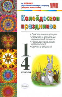 Калейдоскоп праздников 1-4 классы. По новому образовательному стандарту (второго поколения). Оригинальные сценарии. Развитие и воспитание гармоничной личности. Раскрытие творческих