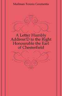 A Letter Humbly Address'D to the Right Honourable the Earl of Chesterfield