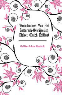 Woordenboek Van Het Geldersch-Overijselsch Dialect (Dutch Edition)