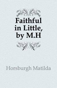 Faithful in Little, by M.H.