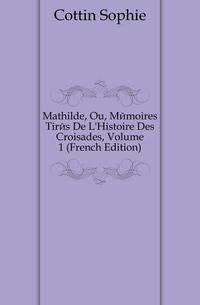 Mathilde, Ou, Memoires Tires De L'Histoire Des Croisades, Volume 1 (French Edition)