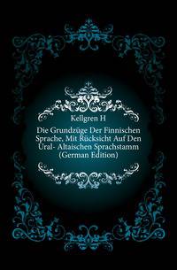Die Grundzuege Der Finnischen Sprache, Mit Ruecksicht Auf Den Ural- Altaischen Sprachstamm (German Edition)