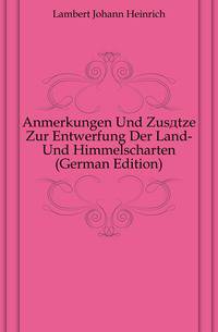 Anmerkungen Und Zusaetze Zur Entwerfung Der Land- Und Himmelscharten (German Edition)