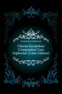 Chorus Euripideus Comparatus Cum Sophocleo (Latin Edition)
