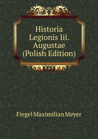 Historia Legionis Iii. Augustae ... (Polish Edition)