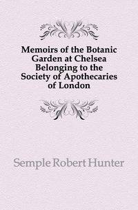 Memoirs of the Botanic Garden at Chelsea Belonging to the Society of Apothecaries of London