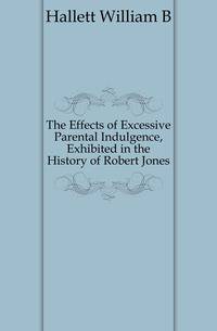 The Effects of Excessive Parental Indulgence, Exhibited in the History of Robert Jones