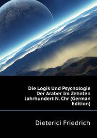 Die Logik Und Psychologie Der Araber Im Zehnten Jahrhundert N. Chr (German Edition)