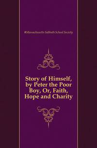 Story of Himself, by Peter the Poor Boy, Or, Faith, Hope and Charity