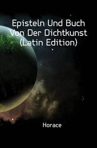 Episteln Und Buch Von Der Dichtkunst (Latin Edition)