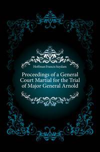 Proceedings of a General Court Martial for the Trial of Major General Arnold