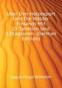 Uber Den Holzexport Und Die Waelder Finlands Mit 25 Tabellen Und 1 Diagramm ... (German Edition)