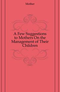 A Few Suggestions to Mothers On the Management of Their Children