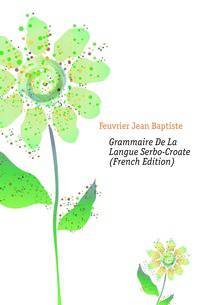 Grammaire De La Langue Serbo-Croate (French Edition)