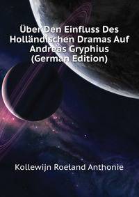 Uber Den Einfluss Des Hollaendischen Dramas Auf Andreas Gryphius (German Edition)