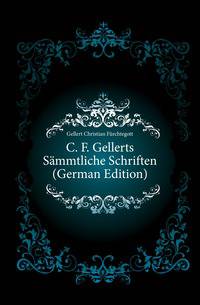 C. F. Gellerts Saemmtliche Schriften (German Edition)