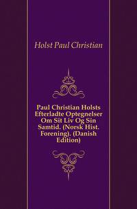 Paul Christian Holsts Efterladte Optegnelser Om Sit Liv Og Sin Samtid. (Norsk Hist. Forening). (Danish Edition)