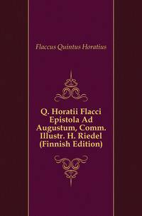 Q. Horatii Flacci Epistola Ad Augustum, Comm. Illustr. H. Riedel (Finnish Edition)