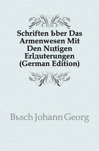 Schriften Uber Das Armenwesen Mit Den Noetigen Erlaeuterungen (German Edition)