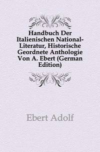 Handbuch Der Italienischen National-Literatur, Historische Geordnete Anthologie Von A. Ebert (German Edition)