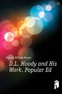 D.L. Moody and His Work. Popular Ed